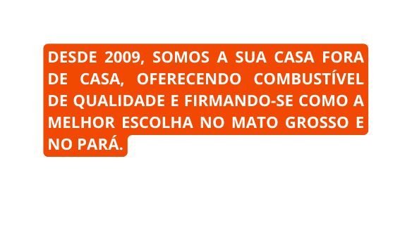 DESDE 2009 SOMOS A SUA CASA FORA DE CASA OFERECENDO COMBUSTÍVEL DE QUALIDADE E FIRMANDO SE COMO A MELHOR ESCOLHA NO MATO GROSSO E NO PARÁ